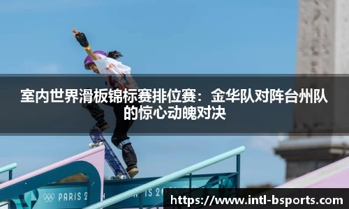室内世界滑板锦标赛排位赛：金华队对阵台州队的惊心动魄对决