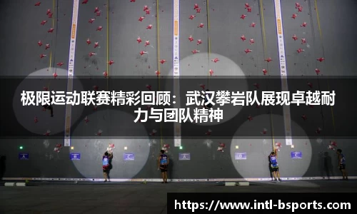 极限运动联赛精彩回顾：武汉攀岩队展现卓越耐力与团队精神