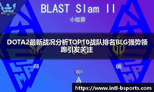 DOTA2最新战况分析TOP10战队排名BLG强势领跑引发关注