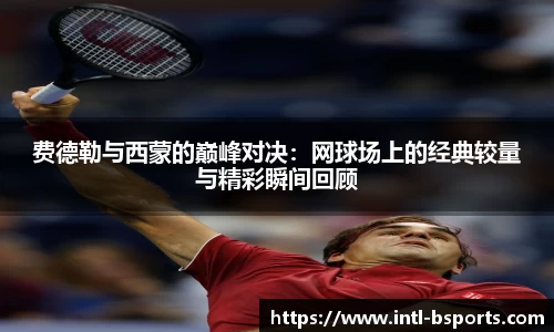 费德勒与西蒙的巅峰对决：网球场上的经典较量与精彩瞬间回顾